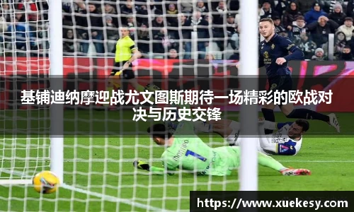 基铺迪纳摩迎战尤文图斯期待一场精彩的欧战对决与历史交锋