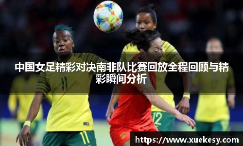 中国女足精彩对决南非队比赛回放全程回顾与精彩瞬间分析